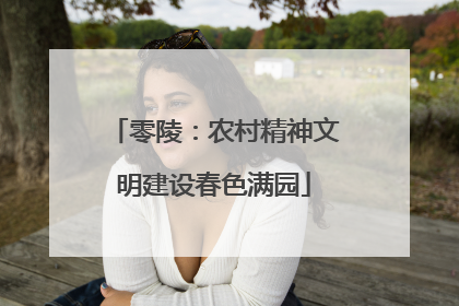 零陵：农村精神文明建设春色满园