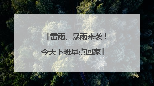 雷雨、暴雨来袭！今天下班早点回家