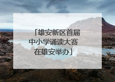 雄安新区首届中小学诵读大赛在雄安举办