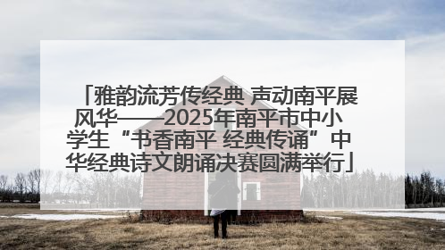 雅韵流芳传经典 声动南平展风华——2025年南平市中小学生“书香南平 经典传诵”中华经典诗文朗诵决赛圆满举行