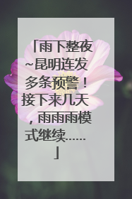 雨下整夜~昆明连发多条预警！接下来几天，雨雨雨模式继续……