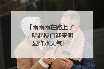 雨雨雨在路上了，明起厦门迎来明显降水天气