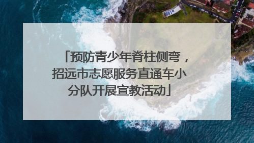 预防青少年脊柱侧弯，招远市志愿服务直通车小分队开展宣教活动