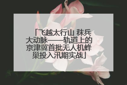 飞越太行山 秣兵大动脉——轨道上的京津冀首批无人机蜂巢投入汛期实战