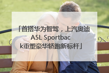 首搭华为智驾，上汽奥迪A5L Sportback重塑豪华轿跑新标杆