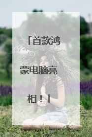 首款鸿蒙电脑亮相！