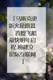 马斯克更新火星愿景：首艘飞船最快明年启程 将建立星际互联网