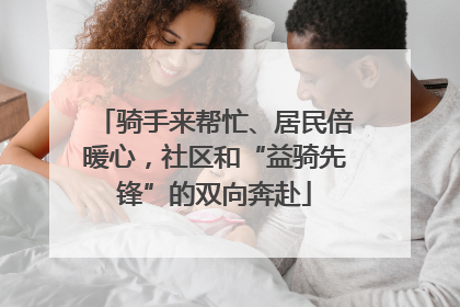 骑手来帮忙、居民倍暖心，社区和“益骑先锋”的双向奔赴