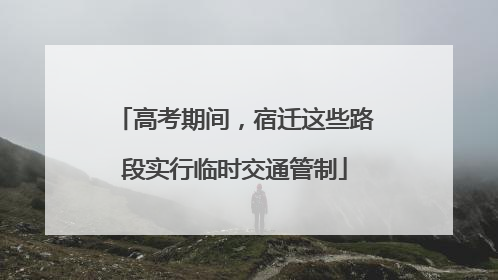 高考期间，宿迁这些路段实行临时交通管制