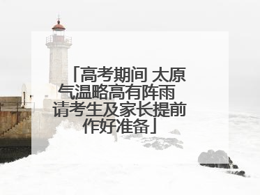 高考期间 太原气温略高有阵雨 请考生及家长提前作好准备