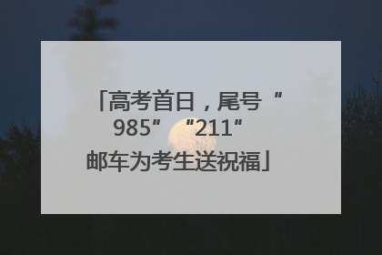 高考首日，尾号“985”“211”邮车为考生送祝福