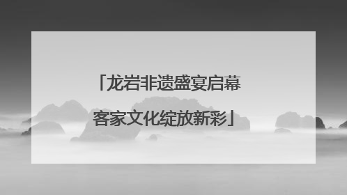 龙岩非遗盛宴启幕 客家文化绽放新彩