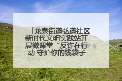 龙泉街道弘道社区新时代文明实践站开展微课堂“反诈在行动 守护你的钱袋子”反诈宣讲活动