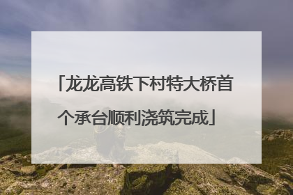 龙龙高铁下村特大桥首个承台顺利浇筑完成