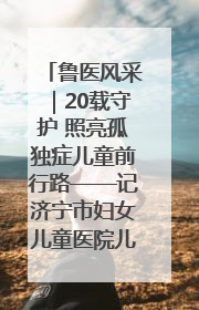 鲁医风采｜20载守护 照亮孤独症儿童前行路——记济宁市妇女儿童医院儿童康复中心主任、副主任技师赵淑珍