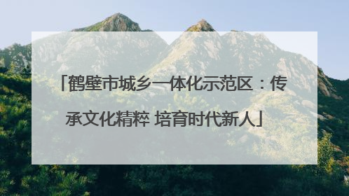 鹤壁市城乡一体化示范区：传承文化精粹 培育时代新人