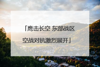 鹰击长空 东部战区空战对抗激烈展开