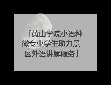 黄山学院小语种微专业学生助力景区外语讲解服务