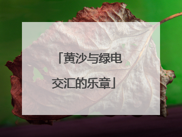 黄沙与绿电交汇的乐章