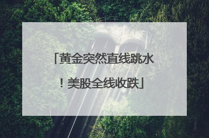 黄金突然直线跳水！美股全线收跌