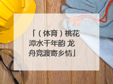（体育）桃花潭水千年韵 龙舟竞渡寄乡情