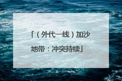 （外代一线）加沙地带：冲突持续