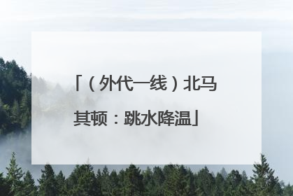 （外代一线）北马其顿：跳水降温