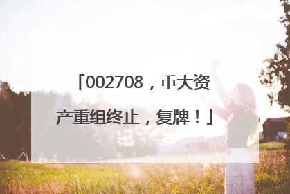 002708，重大资产重组终止，复牌！