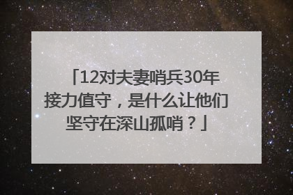 12对夫妻哨兵30年接力值守，是什么让他们坚守在深山孤哨？