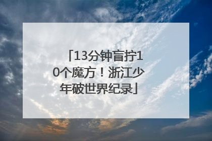 13分钟盲拧10个魔方！浙江少年破世界纪录