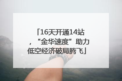 16天开通14站，“金华速度”助力低空经济破局腾飞