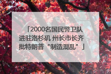 2000名国民警卫队进驻洛杉矶 州长市长齐批特朗普“制造混乱”