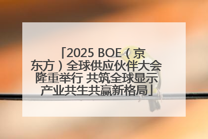 2025 BOE（京东方）全球供应伙伴大会隆重举行 共筑全球显示产业共生共赢新格局