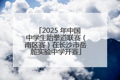 2025 年中国中学生跆拳道联赛（南区赛）在长沙市岳麓实验中学开赛