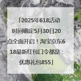 2025年618活动时间确定5月30日20点全面开启！淘宝京东618最新红包口令都是：优惠礼包855