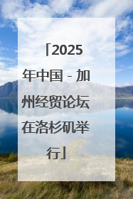2025年中国－加州经贸论坛在洛杉矶举行