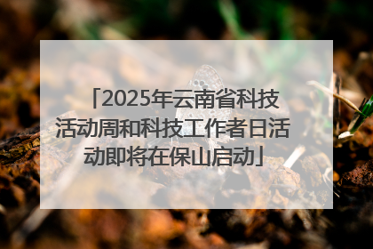 2025年云南省科技活动周和科技工作者日活动即将在保山启动