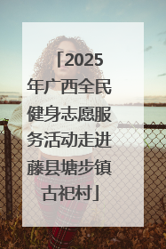 2025年广西全民健身志愿服务活动走进藤县塘步镇古祀村