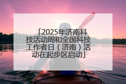 2025年济南科技活动周和全国科技工作者日（济南）活动在起步区启动