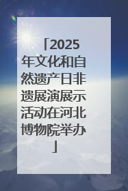 2025年文化和自然遗产日非遗展演展示活动在河北博物院举办
