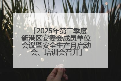 2025年第二季度新港区安委会成员单位会议暨安全生产月启动会、培训会召开