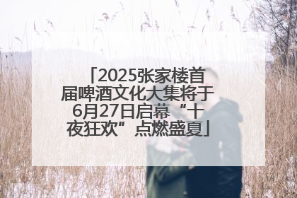 2025张家楼首届啤酒文化大集将于6月27日启幕“十夜狂欢”点燃盛夏