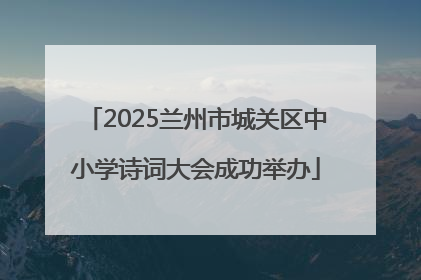 2025兰州市城关区中小学诗词大会成功举办