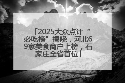 2025大众点评“必吃榜”揭晓，河北69家美食商户上榜，石家庄全省首位