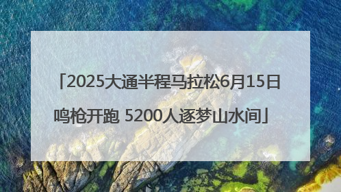2025大通半程马拉松6月15日鸣枪开跑 5200人逐梦山水间