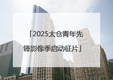 2025太仓青年先锋影像季启动征片