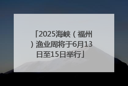 2025海峡（福州）渔业周将于6月13日至15日举行