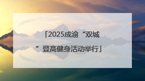 2025成渝“双城”登高健身活动举行