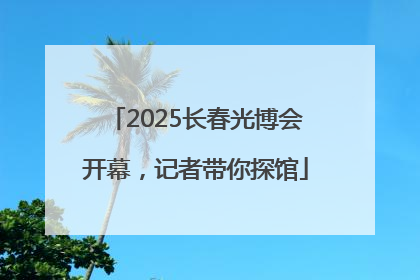 2025长春光博会开幕，记者带你探馆