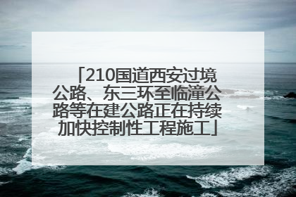 210国道西安过境公路、东三环至临潼公路等在建公路正在持续加快控制性工程施工
